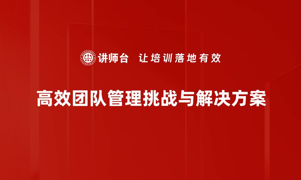 文章高效团队管理的五大关键策略与实践技巧的缩略图