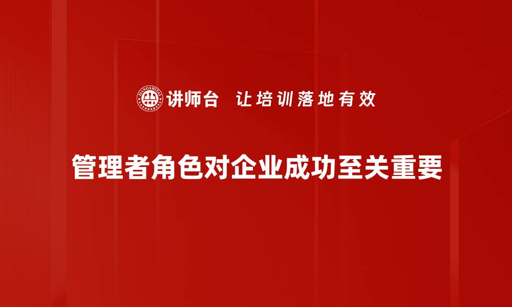 文章管理者角色的重要性与技能提升策略解析的缩略图