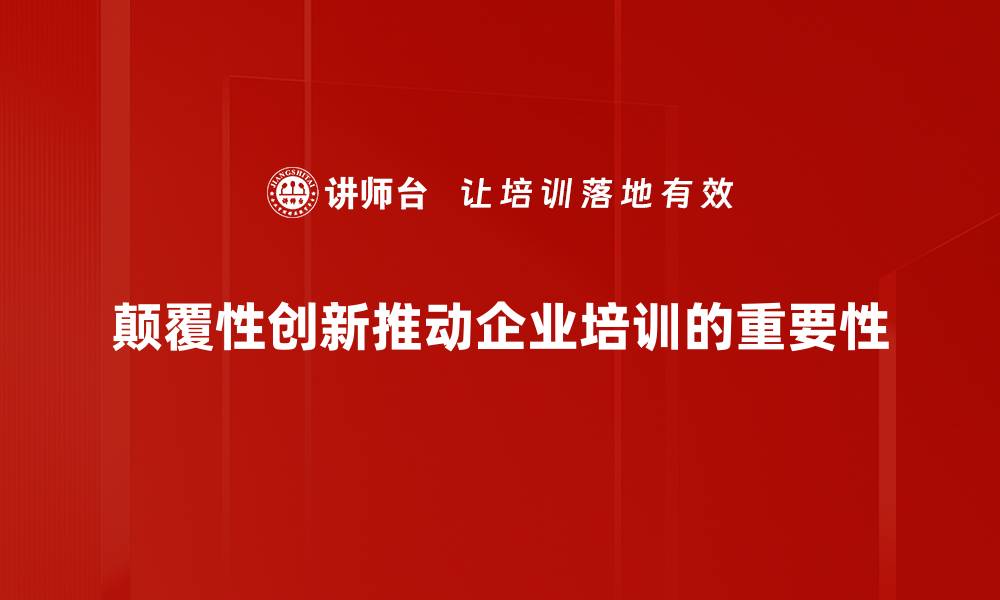 颠覆性创新推动企业培训的重要性