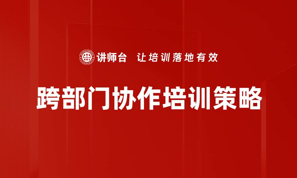 文章提升跨部门协作效率的五大关键策略的缩略图