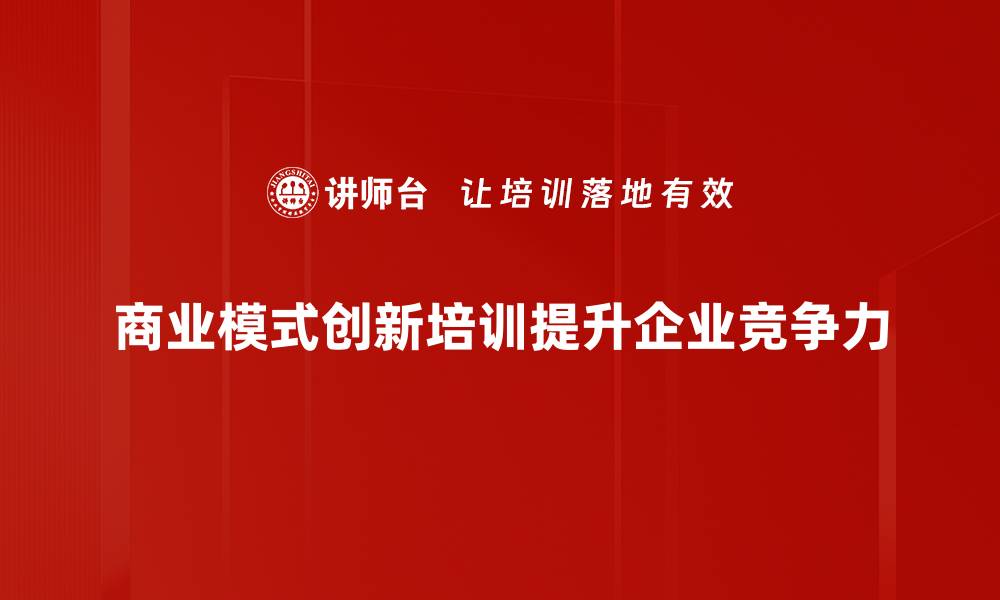 文章探索商业模式创新：驱动企业转型的新动力的缩略图