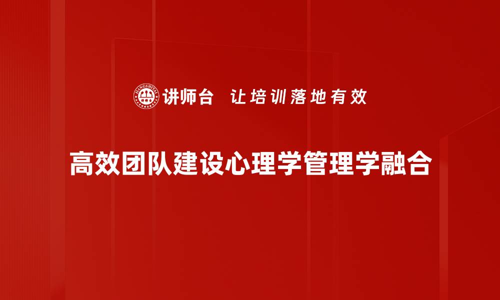 高效团队建设心理学管理学融合