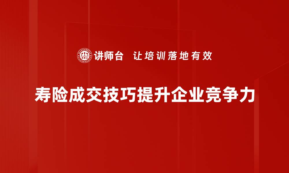 寿险成交技巧提升企业竞争力