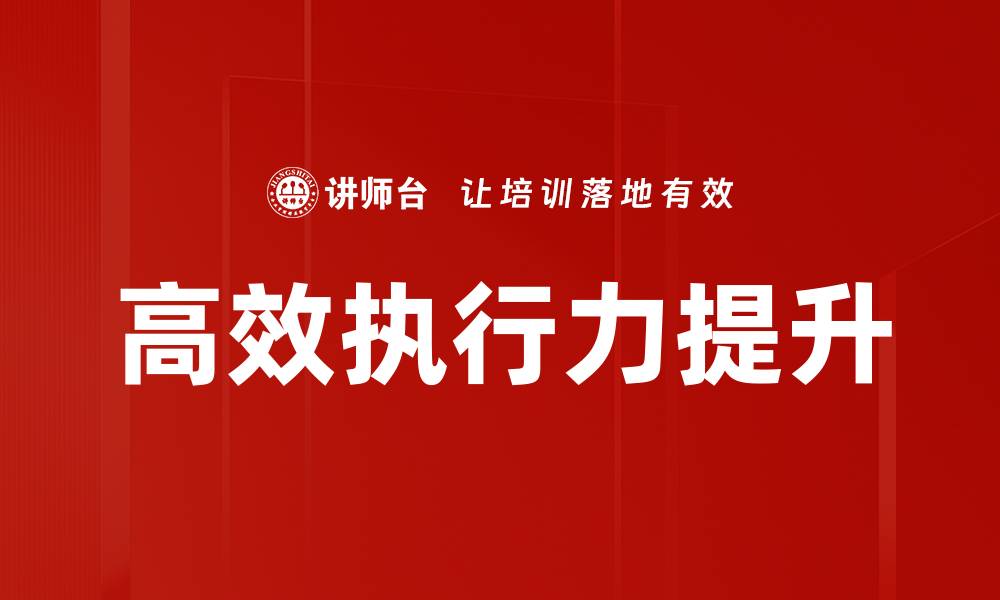 文章提升高效执行力的五大关键策略与技巧的缩略图