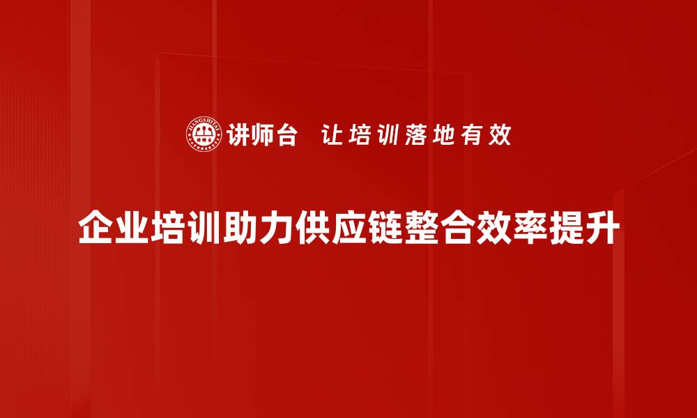 企业培训助力供应链整合效率提升