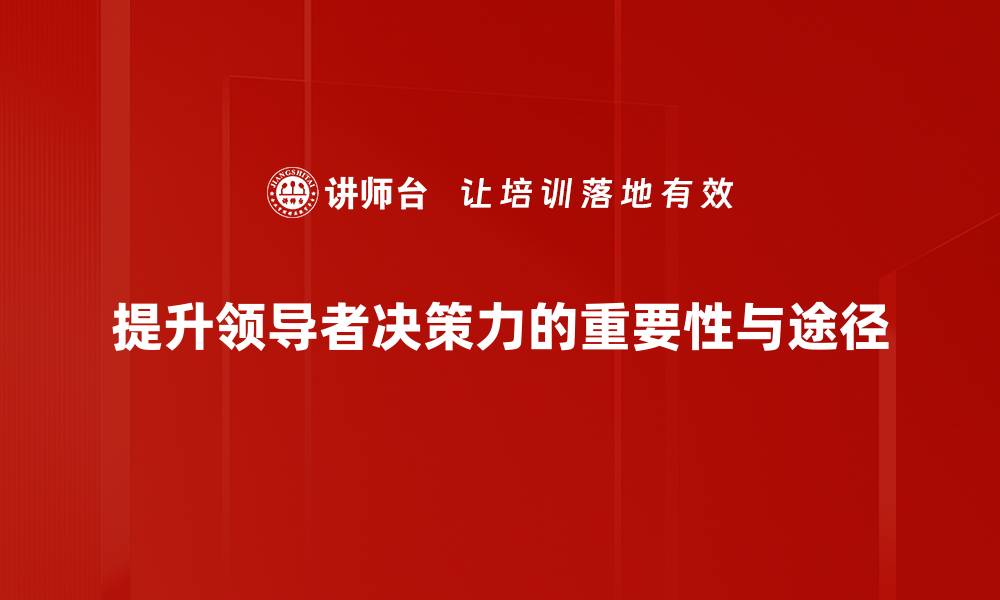 提升领导者决策力的重要性与途径