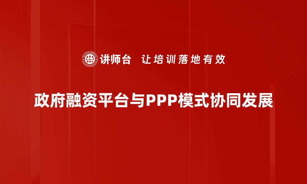 政府融资平台与PPP模式协同发展