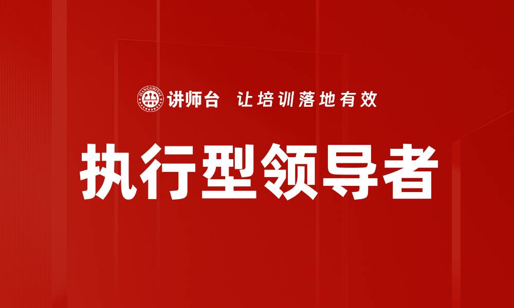 文章如何成为一名卓越的执行型领导者提升团队绩效的缩略图
