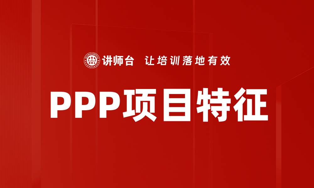 文章PPP项目特征解析：推动公共服务与私营合作的关键要素的缩略图