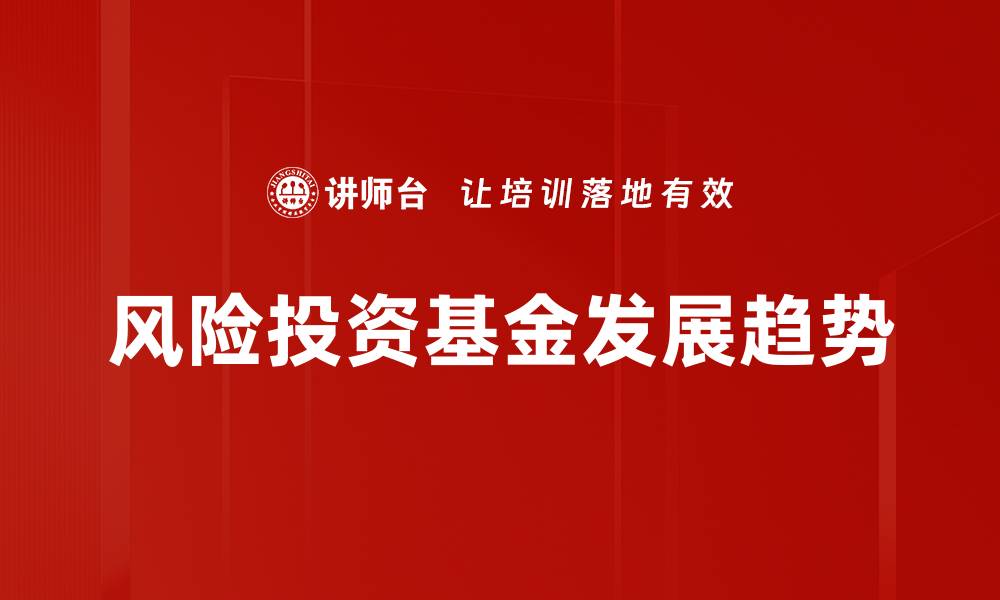 文章如何选择合适的风险投资基金助力创业成功的缩略图