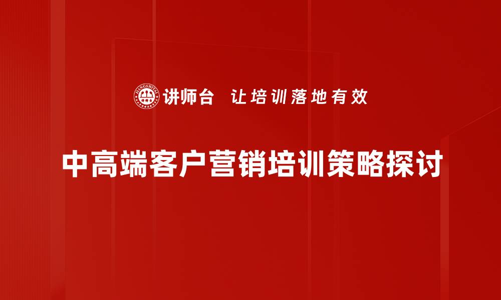 文章掌握中高端客户营销的关键策略与技巧的缩略图
