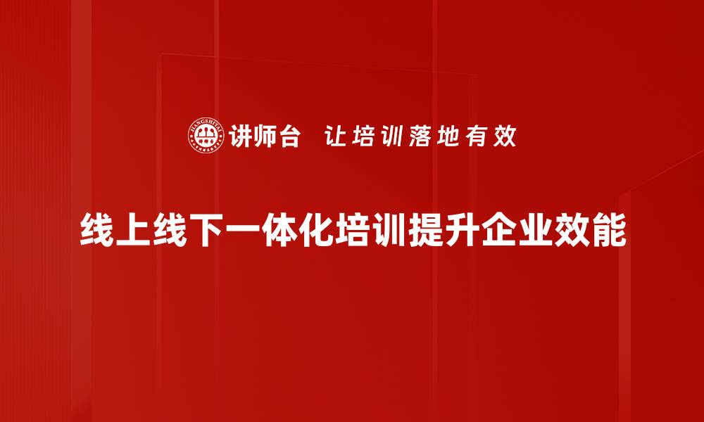 线上线下一体化培训提升企业效能