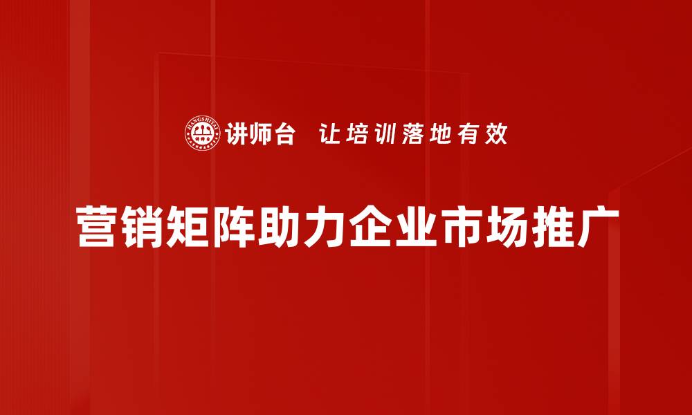 营销矩阵助力企业市场推广