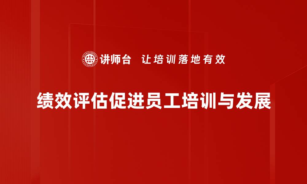 绩效评估促进员工培训与发展