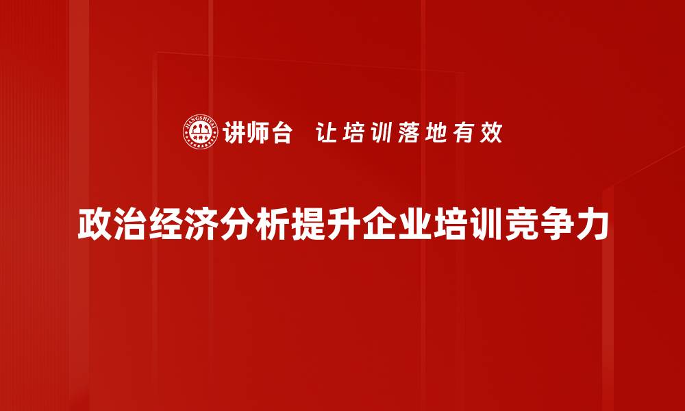 政治经济分析提升企业培训竞争力