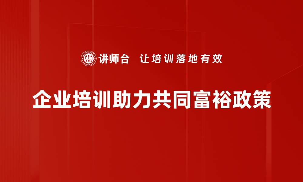 企业培训助力共同富裕政策