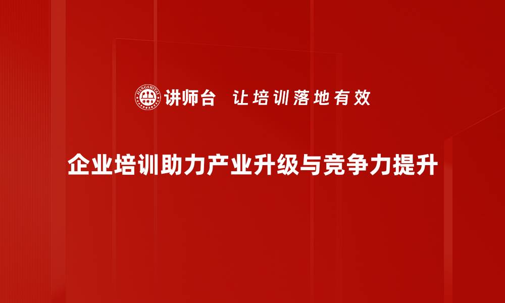 文章把握产业升级机遇，助力企业转型发展新征程的缩略图