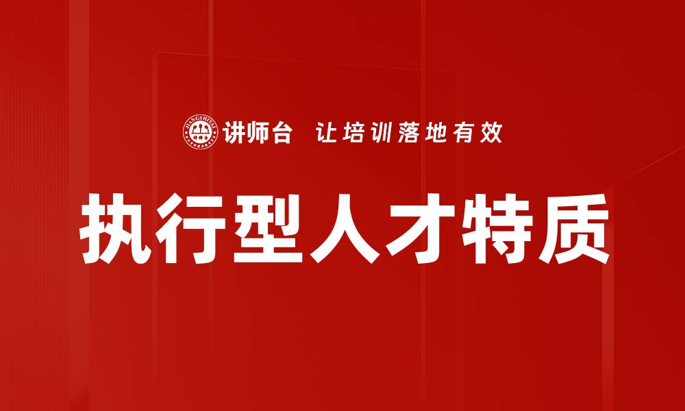 文章执行型人才特质：成功领导者必备的关键能力分析的缩略图