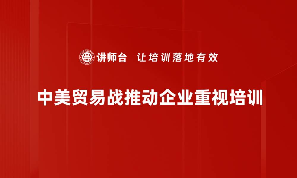 中美贸易战推动企业重视培训