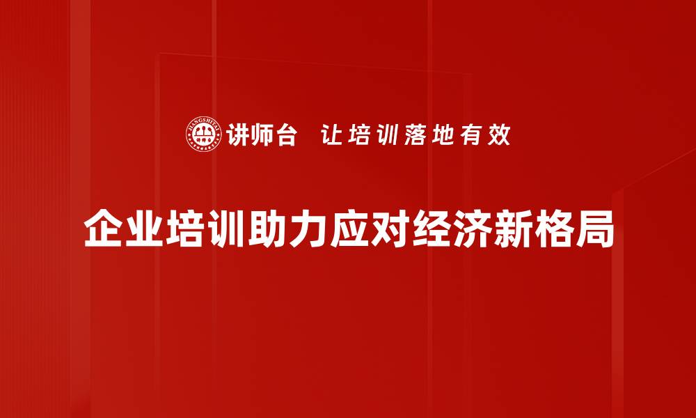 企业培训助力应对经济新格局
