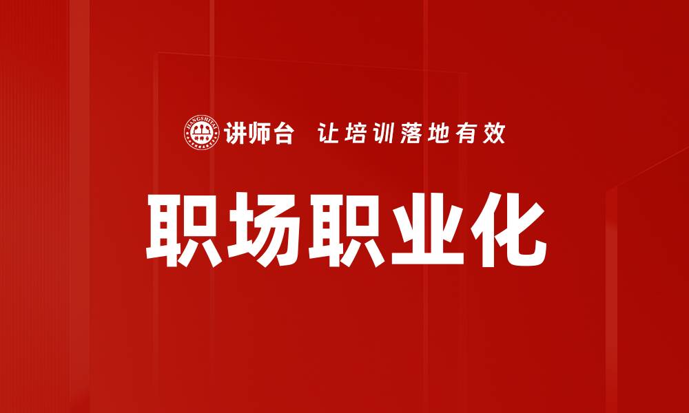 文章提升职场职业化素养，助力职场发展与成功的缩略图