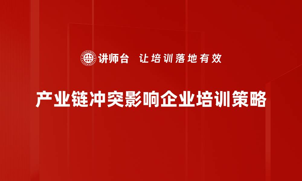 产业链冲突影响企业培训策略
