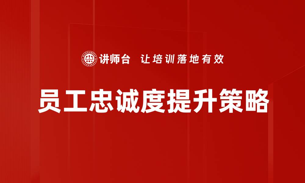文章提升员工忠诚度的有效策略与实践分享的缩略图