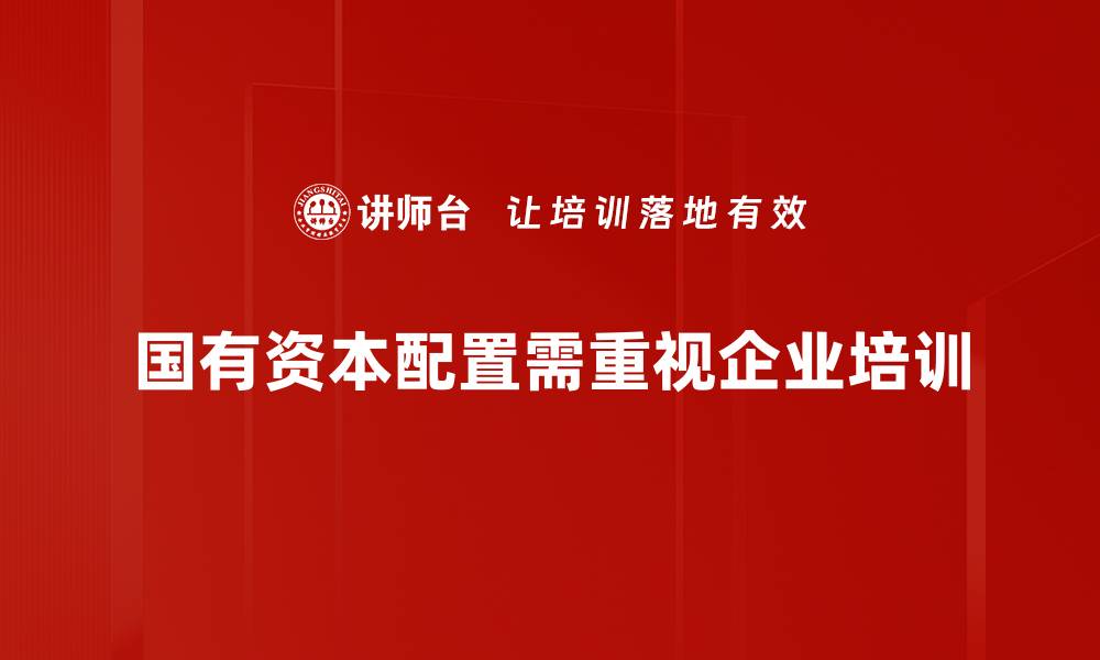 文章优化国有资本配置，推动经济高质量发展新路径的缩略图