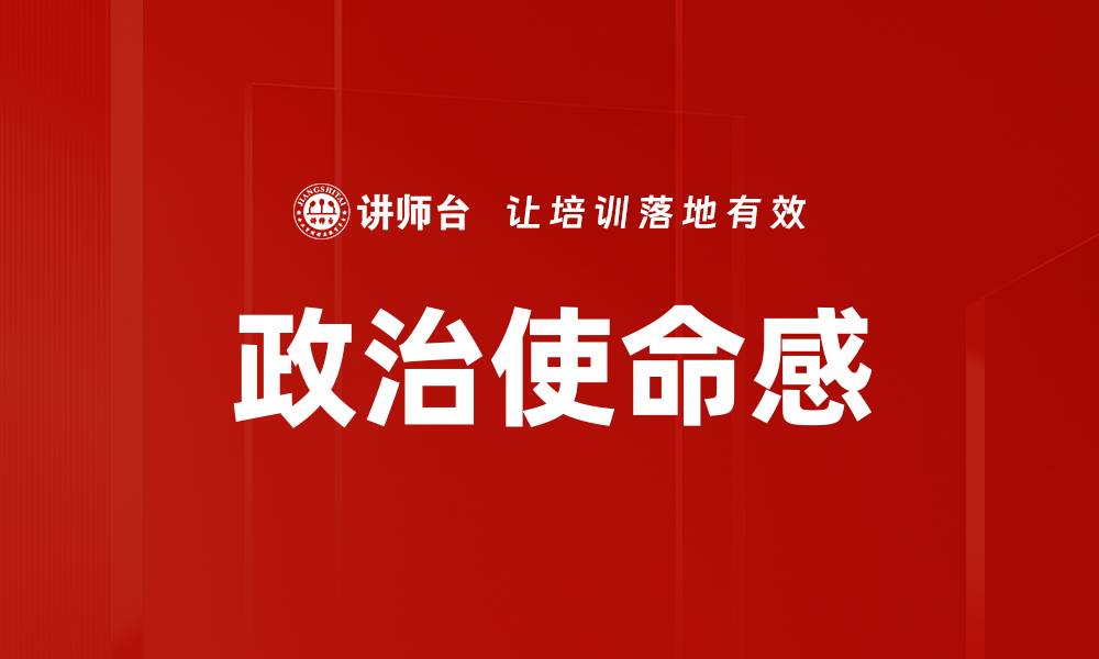 文章提升政治使命感，成就卓越领导力与社会责任的缩略图