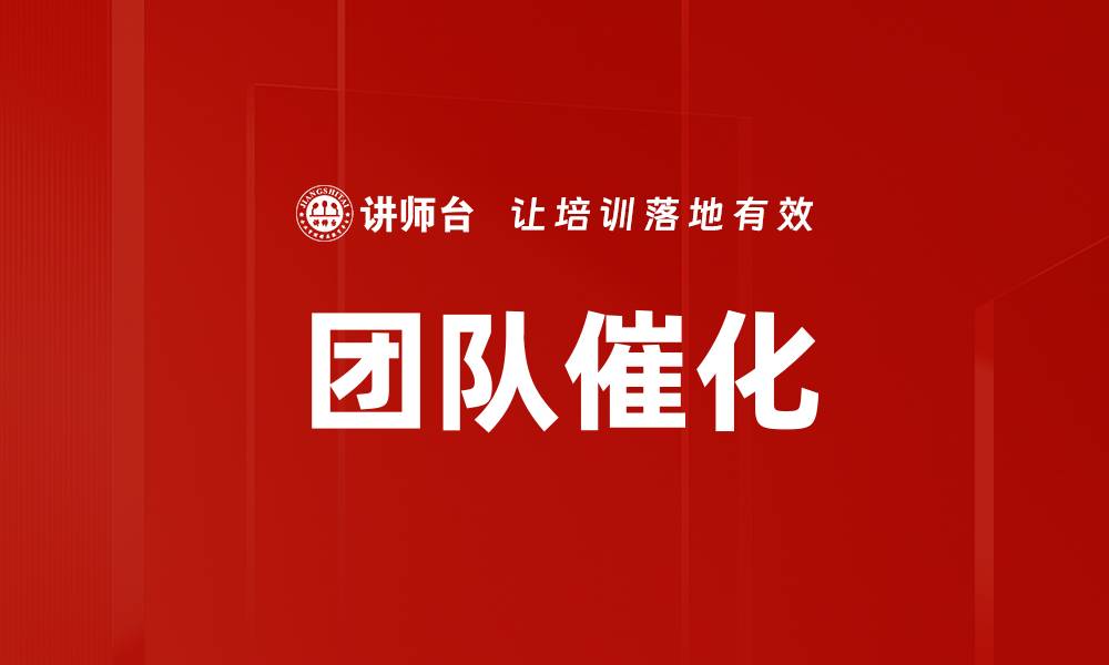 文章团队催化：提升合作效率的关键策略与实践的缩略图