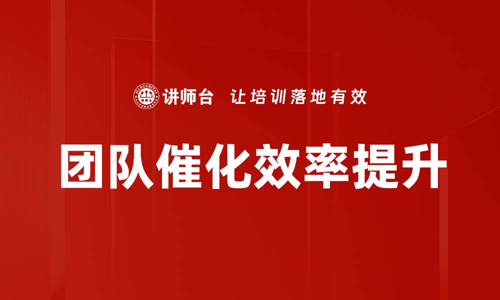 文章提升团队催化能力，实现高效协作与创新的缩略图