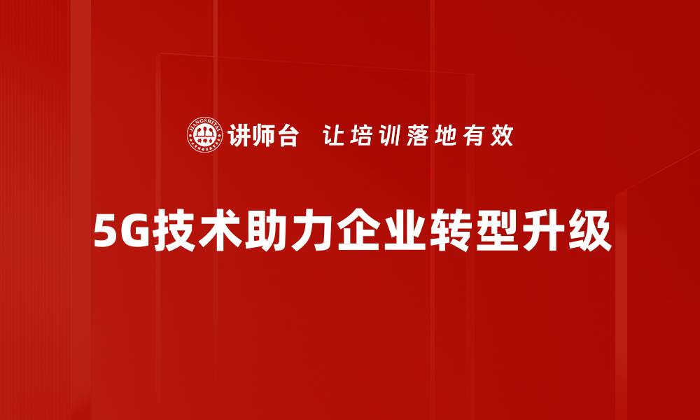 5G技术助力企业转型升级