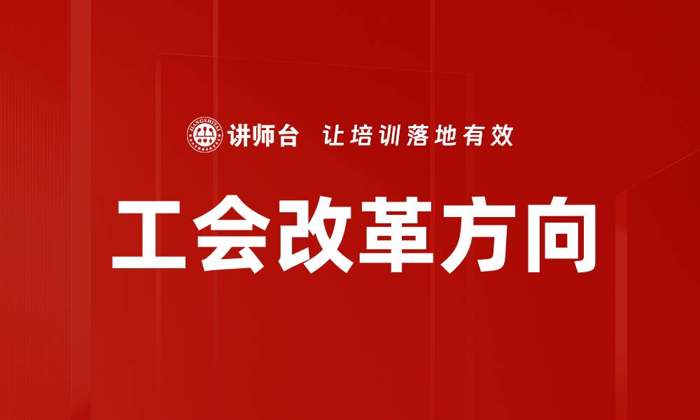 文章工会改革方向：提升职工权益与服务的新路径的缩略图