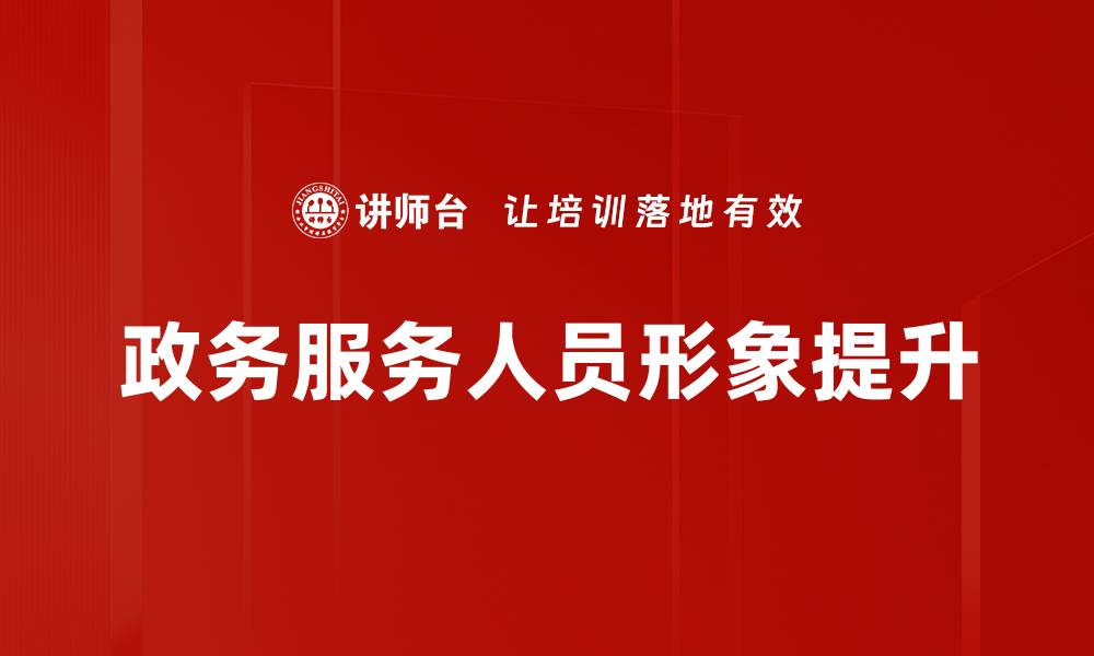 文章提升政务服务人员形象的重要性与策略分析的缩略图