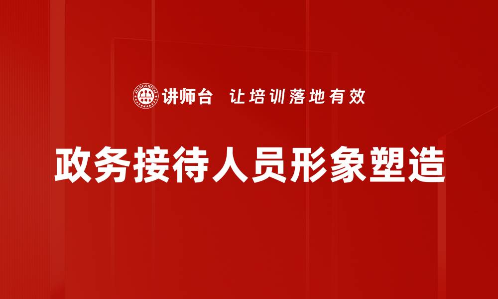 文章提升政务接待人员形象的关键策略解析的缩略图