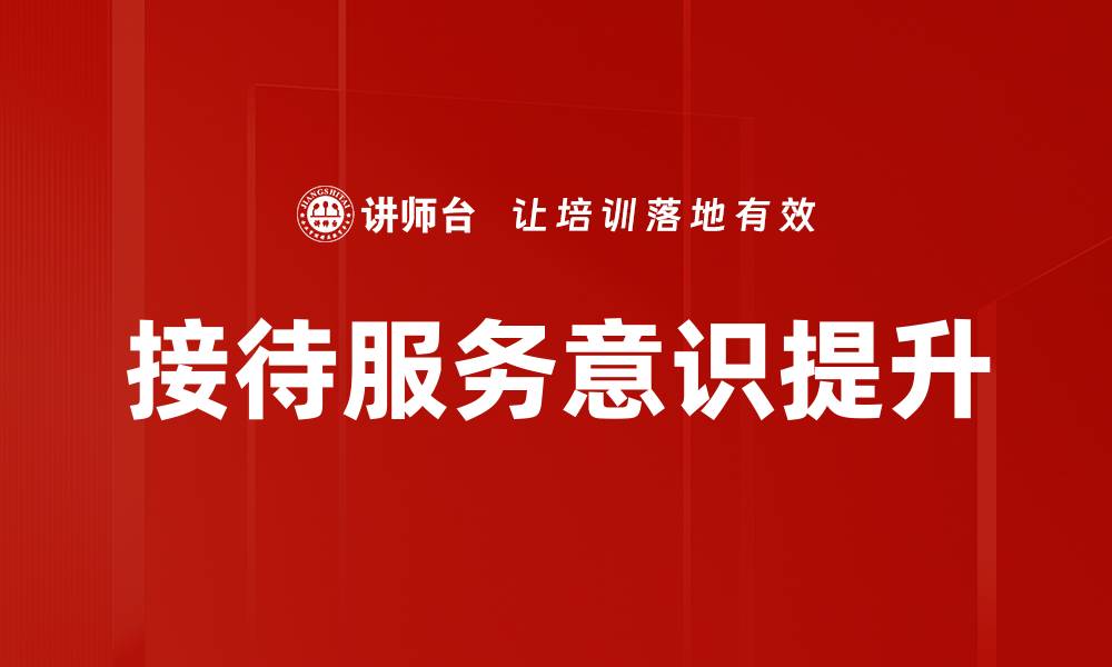文章提升接待服务意识，打造卓越客户体验的缩略图
