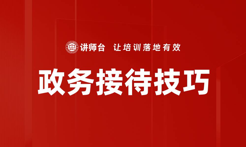 文章掌握政务接待技巧提升形象与沟通效果的缩略图
