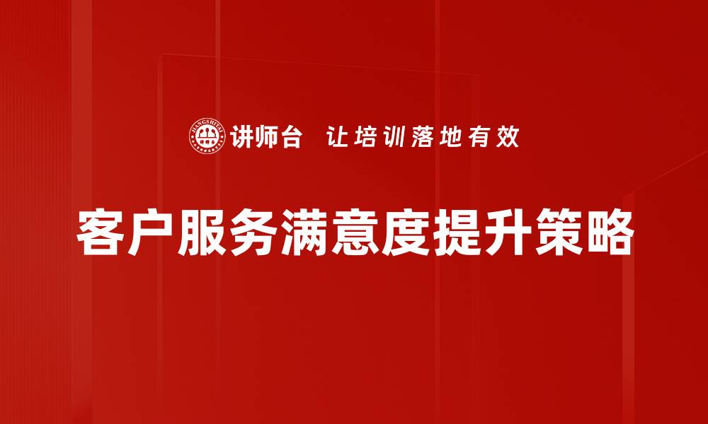 文章提升客户服务满意度的有效策略与方法的缩略图