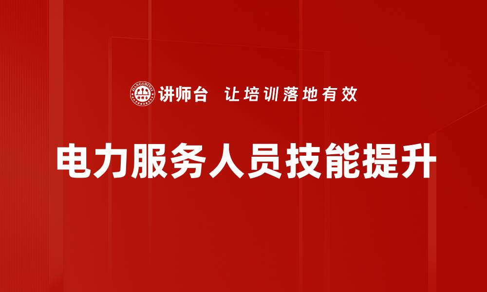文章提升电力服务人员技能的有效方法与技巧的缩略图