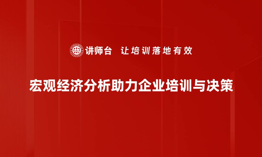 宏观经济分析助力企业培训与决策