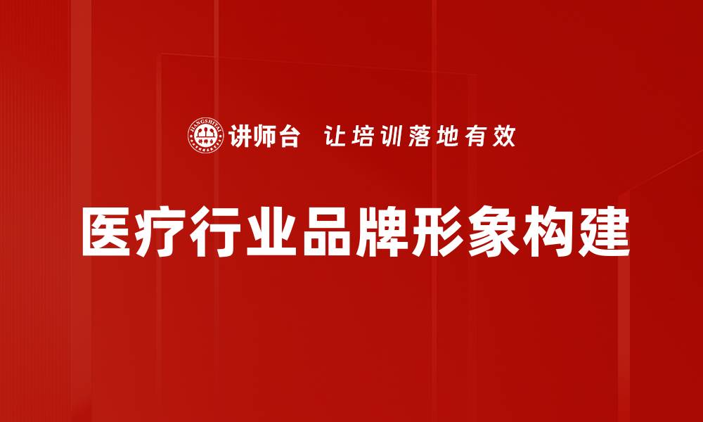 文章塑造医疗行业品牌形象的关键策略与实践的缩略图