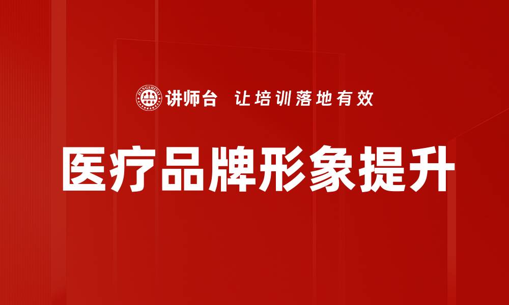 文章提升医疗行业品牌形象的有效策略与实践的缩略图