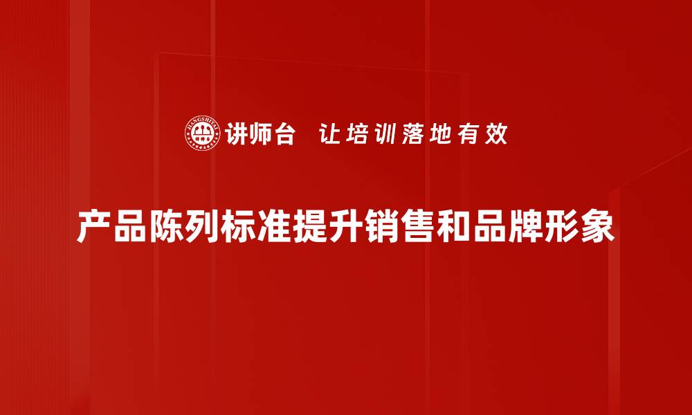 产品陈列标准提升销售和品牌形象