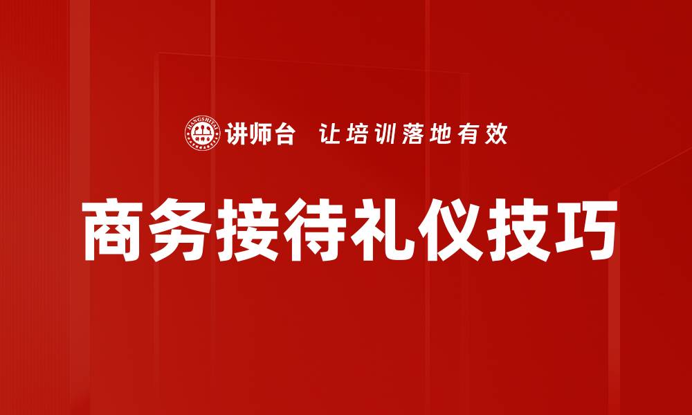 文章商务接待礼仪必备技巧与注意事项解析的缩略图