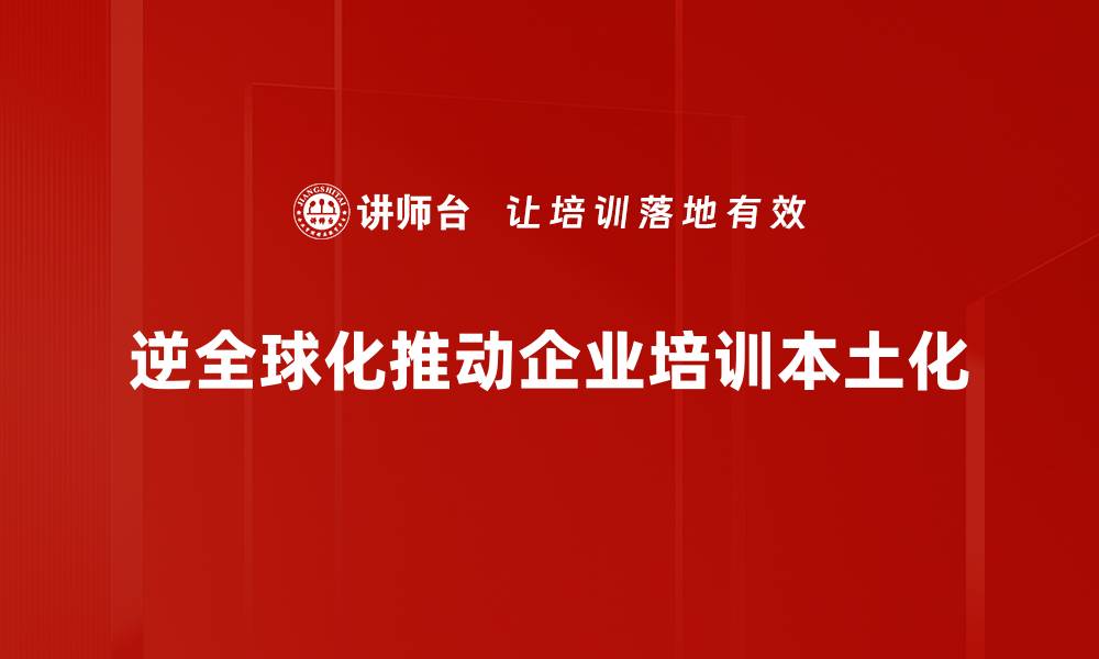 逆全球化推动企业培训本土化
