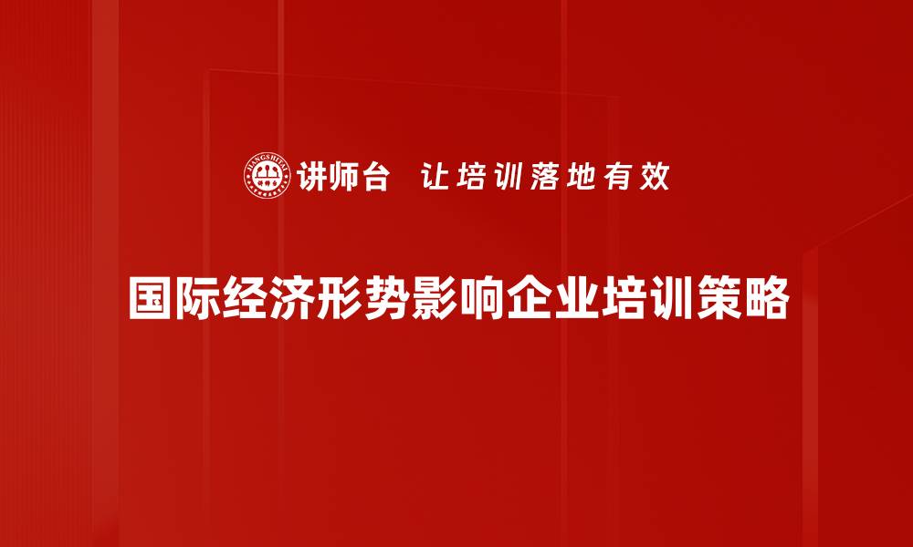 文章全球经济新动态：解析当前国际经济形势与趋势的缩略图