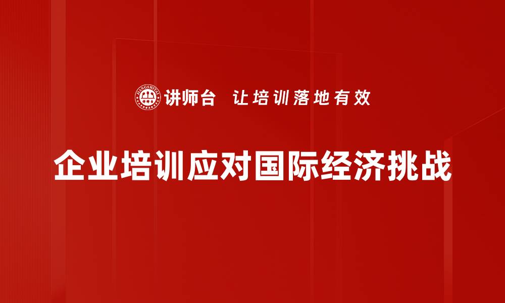 文章全球经济新格局：如何应对国际经济形势变化的缩略图