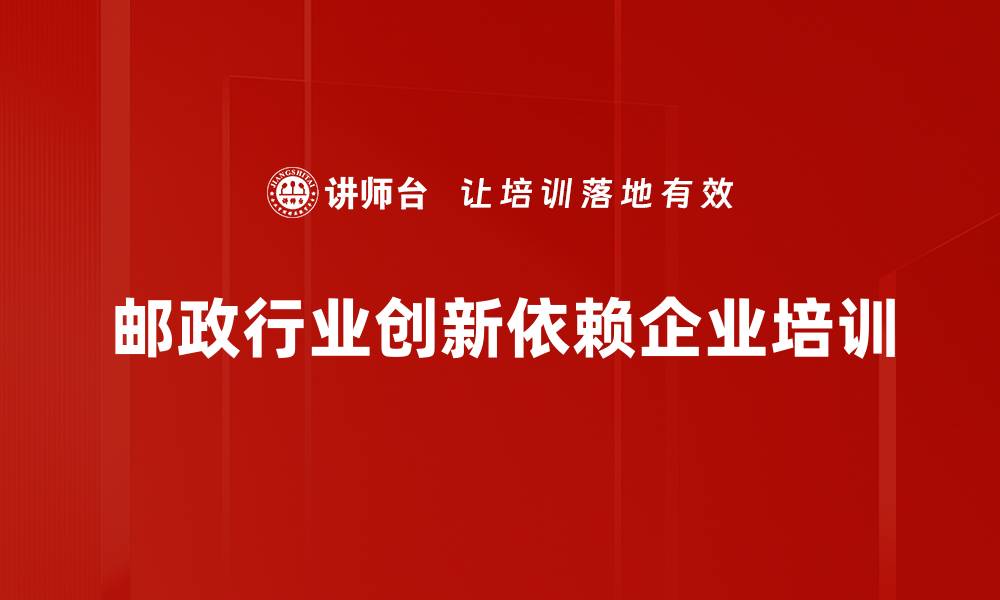 邮政行业创新依赖企业培训
