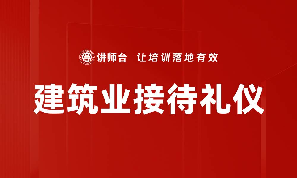 文章建筑业接待礼仪的重要性与实用技巧分析的缩略图