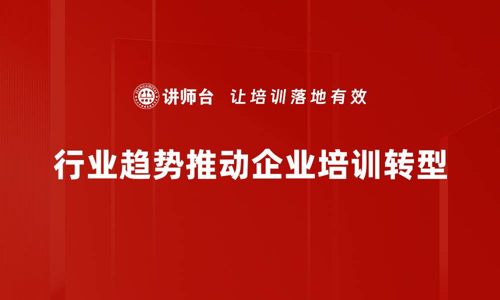 行业趋势推动企业培训转型